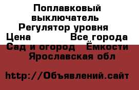 Поплавковый выключатель. Регулятор уровня › Цена ­ 1 300 - Все города Сад и огород » Ёмкости   . Ярославская обл.